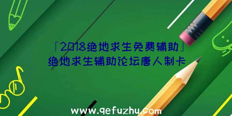 「2018绝地求生免费辅助」|绝地求生辅助论坛唐人制卡